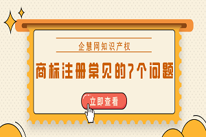 商標(biāo)注冊(cè)時(shí)常見的7個(gè)問題是什么？答案都整理好了！