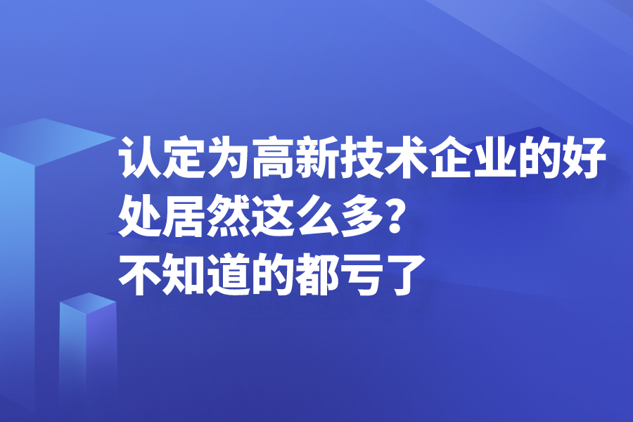 認定為高新技術企業的好處居然這么多？不知道的都虧了