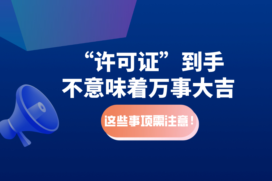 “許可證”到手不意味著萬事大吉，這些事項需注意