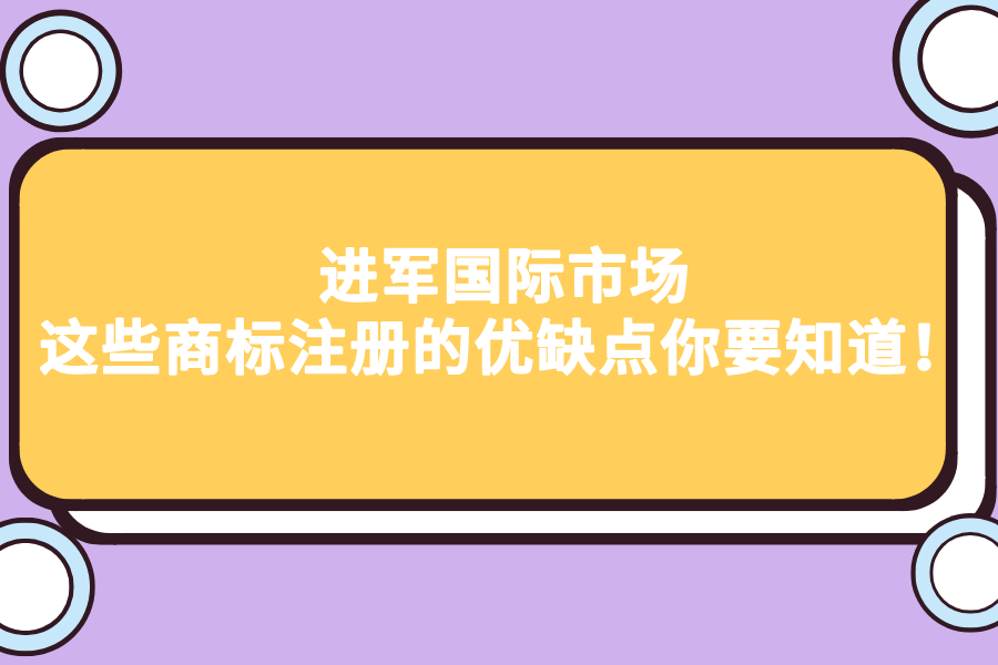 進軍國際市場，這些商標注冊的優缺點你要知道！