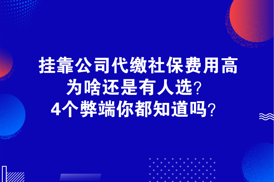 掛靠公司代繳社保費(fèi)用高，為啥還是有人選？4個(gè)弊端你都知道嗎？