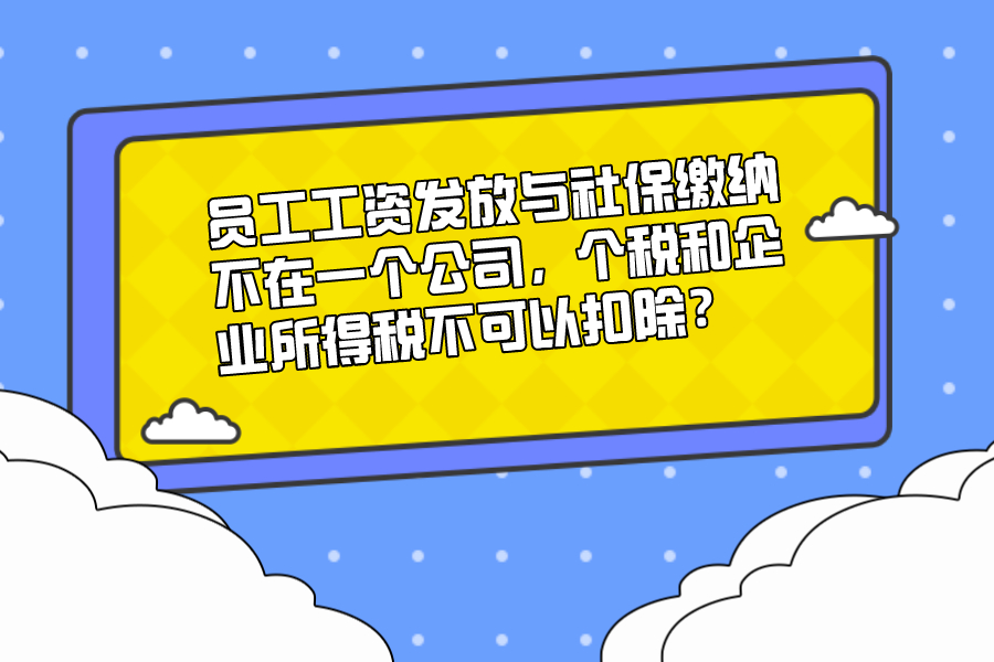 員工工資發(fā)放與社保繳納不在一個(gè)公司，個(gè)稅和企業(yè)所得稅不可以扣除？