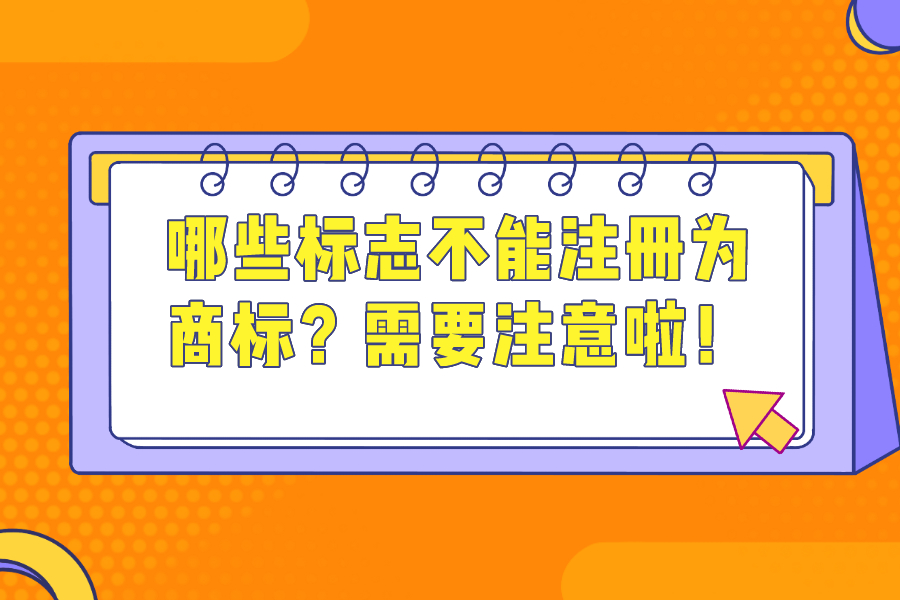 哪些標志不能注冊為商標？需要注意啦！