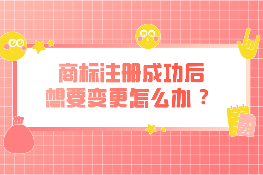 商標(biāo)注冊成功后，想要變更怎么辦 ？