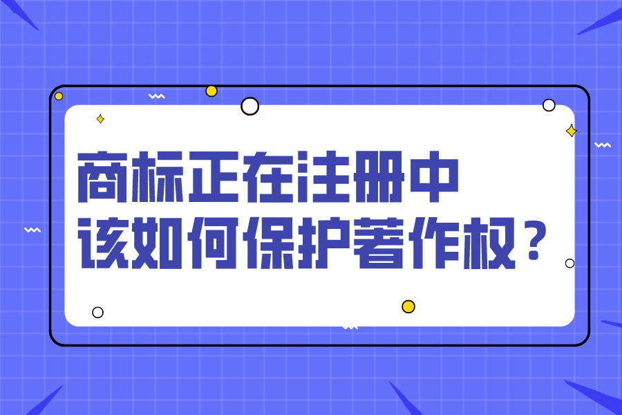 商標正在注冊中，該如何保護著作權？
