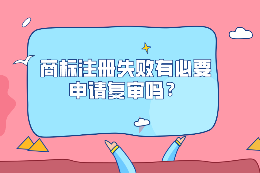 商標(biāo)注冊(cè)失敗有必要申請(qǐng)復(fù)審嗎？
