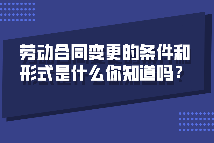 勞動(dòng)合同變更的條件和形式是什么你知道嗎？