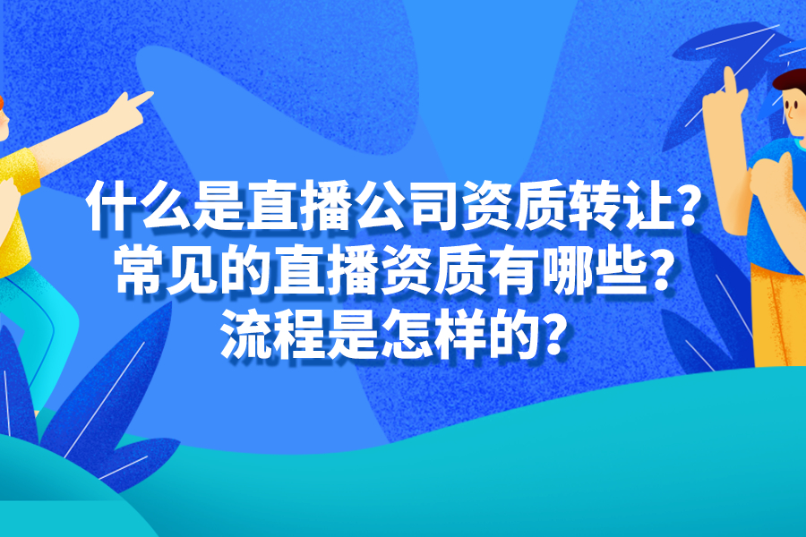 什么是直播公司資質轉讓？常見的直播資質有哪些？流程是怎樣的？