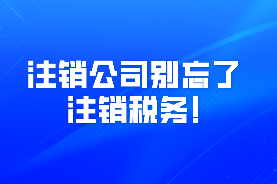注銷公司別忘了注銷稅務!